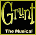 Grunt the musical.